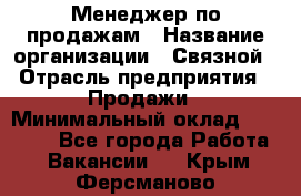Менеджер по продажам › Название организации ­ Связной › Отрасль предприятия ­ Продажи › Минимальный оклад ­ 31 500 - Все города Работа » Вакансии   . Крым,Ферсманово
